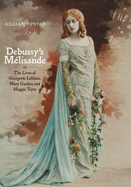 Debussy's Mlisande: The Lives of Georgette Leblanc, Mary Garden and Maggie Teyte