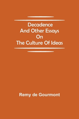 Decadence and Other Essays on the Culture of Ideas - De Gourmont, Remy