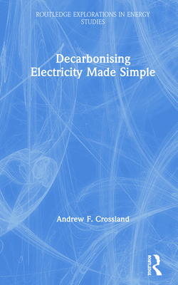 Decarbonising Electricity Made Simple - Crossland, Andrew F.