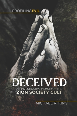 Deceived: An Investigative Memoir of the Zion Society Cult - King, Michael R