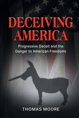 Deceiving America: Progressive Deceit and the Danger to American Freedoms - Moore, Thomas