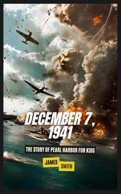 December 7, 1941: The Story of Pearl Harbor For Kids - Smith, James