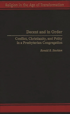 Decent and in Order: Conflict, Christianity, and Polity in a Presbyterian Congregation - Stockton, Ronald R