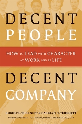 Decent People, Decent Company: How to Lead with Character at Work and in Life - Turknett, Robert L, and Turknett, Carolyn N