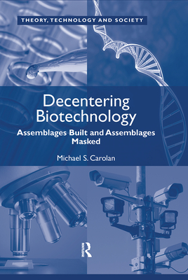 Decentering Biotechnology: Assemblages Built and Assemblages Masked - Carolan, Michael S.