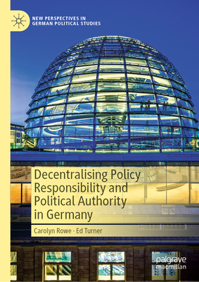 Decentralising Policy Responsibility and Political Authority in Germany - Rowe, Carolyn, and Turner, Ed