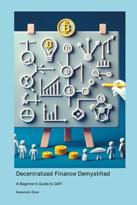 Decentralized Finance Demystified: A Beginner's Guide to DeFi - Silver, Nakamoto
