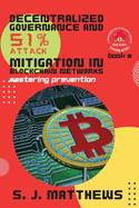 Decentralized Governance and 51% Attack Mitigation in Blockchain Networks: Mastering Prevention