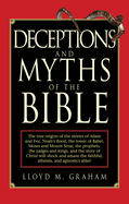 Deceptions and Myths of the Bible: The True Origins of the Stories of Adam and Eve, Noah's Flood, the Tower of Babel, Moses and Mount Sinai, the Prophets, the Judges and Kings, and the Story of Christ Will Shock and Amaze the Faithful, Atheists, and...