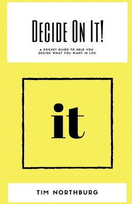 Decide On It!: A Pocket Guide To Help You Decide What You Want In Life - Northburg, Tim