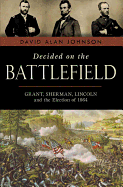 Decided on the Battlefield: Grant, Sherman, Lincoln and the Election of 1864