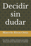 Decidir sin dudar: Heursticas, modelos mentales y principios ticos para tomar decisiones con claridad