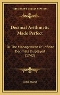 Decimal Arithmetic Made Perfect: Or the Management of Infinite Decimals Displayed (1742)