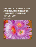 Decimal Classification and Relativ Index for Libraries, Clippings, Notes, Etc