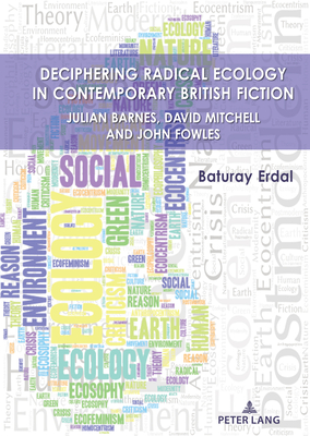 Deciphering Radical Ecology in Contemporary British Fiction: Julian Barnes, David Mitchell and John Fowles - Erdal, Baturay