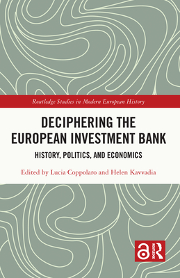 Deciphering the European Investment Bank: History, Politics, and Economics - Coppolaro, Lucia (Editor), and Kavvadia, Helen (Editor)