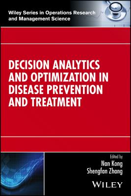 Decision Analytics and Optimization in Disease Prevention and Treatment - Kong, Nan (Editor), and Zhang, Shengfan (Editor)