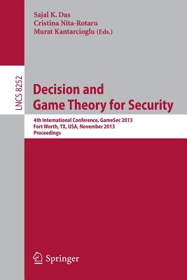 Decision and Game Theory for Security: 4th International Conference, Gamesec 2013, Fort Worth, Tx, Usa, November 11-12, 2013, Proceedings - Das, Sajal K (Editor), and Nita-Rotaru, Cristina (Editor), and Kantarcioglu, Murat (Editor)