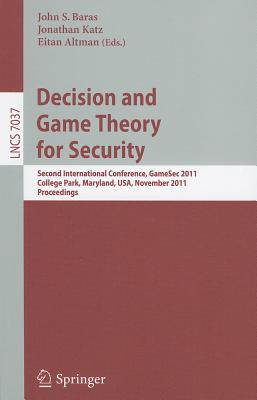 Decision and Game Theory for Security: Second International Conference, Gamesec 2011, College Park, MD, Maryland, Usa, November 14-15, 2011, Proceedings - Baras, John S (Editor), and Katz, Jonathan (Editor), and Altman, Eitan (Editor)
