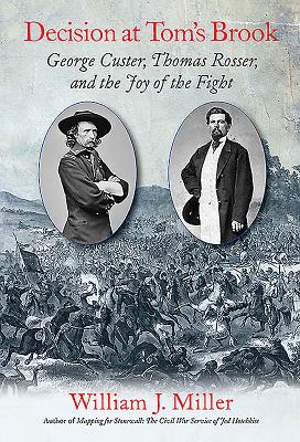 Decision at Tom's Brook: George Custer, Thomas Rosser, and the Joy of the Fight - Miller, William J