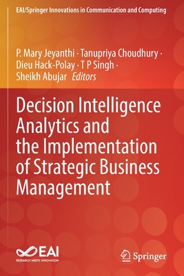 Decision Intelligence Analytics and the Implementation of Strategic Business Management - Jeyanthi, P. Mary (Editor), and Choudhury, Tanupriya (Editor), and Hack-Polay, Dieu (Editor)