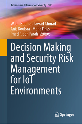 Decision Making and Security Risk Management for IoT Environments - Boulila, Wadii (Editor), and Ahmad, Jawad (Editor), and Koubaa, Anis (Editor)