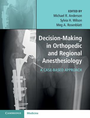 Decision-Making in Orthopedic and Regional Anesthesiology: A Case-Based Approach - Anderson, Michael R. (Editor), and Wilson, Sylvia H. (Editor), and Rosenblatt, Meg A. (Editor)