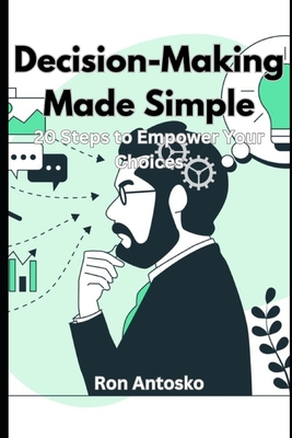 Decision-Making Made Simple: 20 Steps to Empower Your Choices - Antosko, Ron