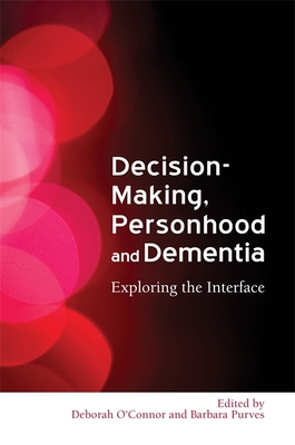 Decision-Making, Personhood and Dementia: Exploring the Interface - Baldwin, Clive (Contributions by), and Donnelly, Sinead (Contributions by), and Downs, Murna, Professor (Contributions by)