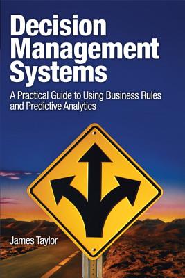 Decision Management Systems: A Practical Guide to Using Business Rules and Predictive Analytics - Taylor, James
