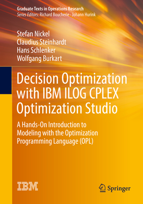Decision Optimization with IBM ILOG CPLEX Optimization Studio: A Hands-On Introduction to Modeling with the Optimization Programming Language (OPL) - Nickel, Stefan, and Steinhardt, Claudius, and Schlenker, Hans