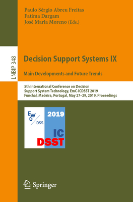 Decision Support Systems IX: Main Developments and Future Trends: 5th International Conference on Decision Support System Technology, Emc-Icdsst 2019, Funchal, Madeira, Portugal, May 27-29, 2019, Proceedings - Freitas, Paulo Srgio Abreu (Editor), and Dargam, Fatima (Editor), and Moreno, Jos Maria (Editor)