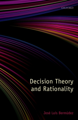 Decision Theory and Rationality - Bermdez, Jos Luis