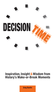 Decision Time: Inspiration, Insight and Wisdom from History's Make-or-Break Moments