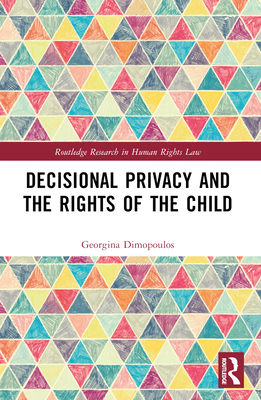 Decisional Privacy and the Rights of the Child - Dimopoulos, Georgina