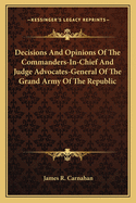 Decisions and Opinions of the Commanders-In-Chief and Judge Advocates-General of the Grand Army of the Republic