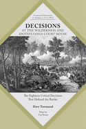 Decisions at the Wilderness and Spotsylvania Court House: The Eighteen Critical Decisions That Defined the Battles