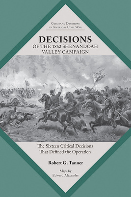 Decisions of the 1862 Shenandoah Valley Campaign: The Sixteen Critical Decisions That Defined the Operation - Tanner, Robert