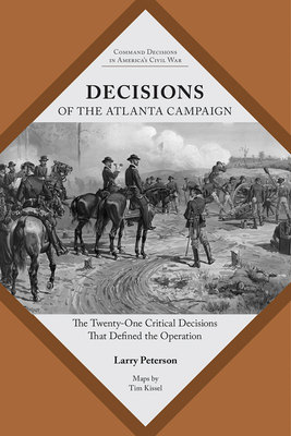 Decisions of the Atlanta Campaign: The Twenty-One Critical Decisions That Defined the Operation - Peterson, Lawrence K