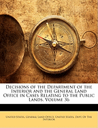 Decisions of the Department of the Interior and the General Land Office in Cases Relating to the Public Lands, Volume 36