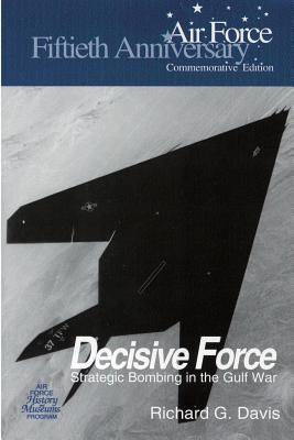 Decisive Force: Strategic Bombing in the Gulf War - Museums Program, Air Force History and, and Davis, Richard G
