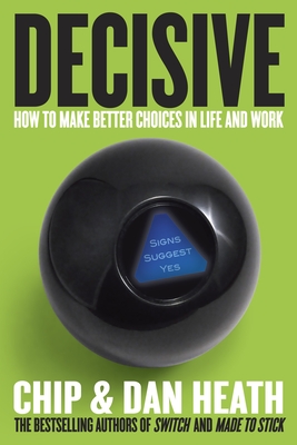 Decisive: How to Make Better Choices in Life and Work - Heath, Chip, and Heath, Dan