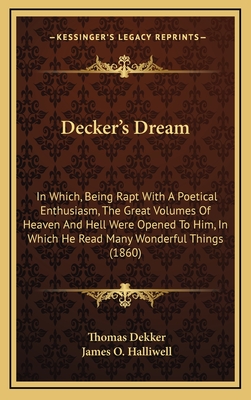 Decker's Dream: In Which, Being Rapt with a Poetical Enthusiasm, the Great Volumes of Heaven and Hell Were Opened to Him, in Which He Read Many Wonderful Things (1860) - Dekker, Thomas, and Halliwell, James O (Editor)