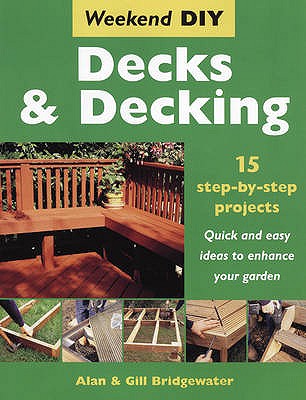 Decks and Decking: 15 Step-by-step Projects - Quick and Easy Ideas to Enhance Your Garden - Bridgewater, Alan, and Bridgewater, Gill