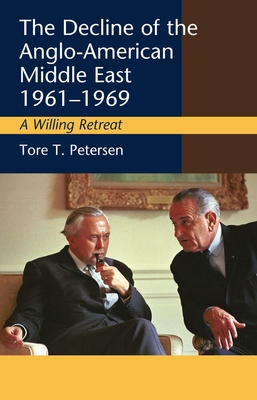 Decline of the Anglo-American Middle East, 1961-1969: A Willing Retreat - Petersen, Tore T.