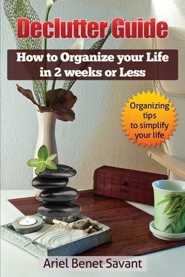 Declutter Guide: How to Organize Your Life in 2 Weeks or Less - Savant, Ariel Benet