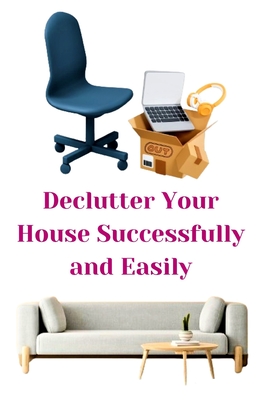 Declutter Your House Successfully and Easily - Khan, Zulfiqar