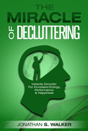Declutter Your Life - The Miracle of Decluttering: Instantly Declutter For Increased Energy, Performance, and Happiness