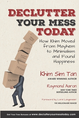 Declutter Your Mess Today: How Khim Moved from Mayhem to Minimalish and Found Happiness - Aaron, Raymond, and Langemeier, Loral (Foreword by), and Tan, Khim Sim