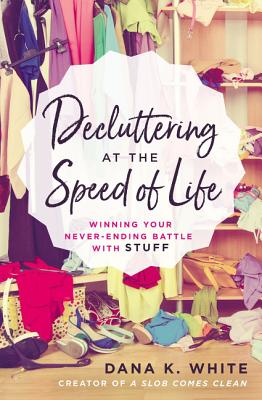 Decluttering at the Speed of Life: Winning Your Never-Ending Battle with Stuff - White, Dana K
